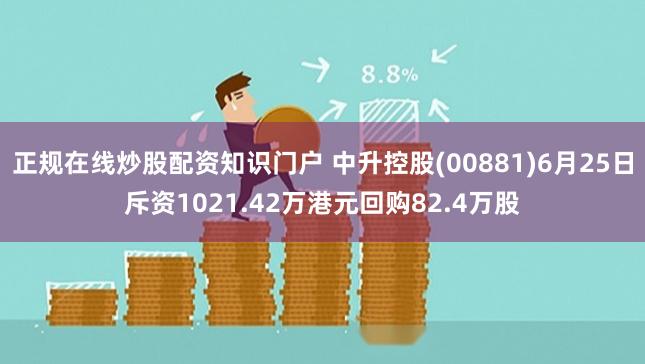 正规在线炒股配资知识门户 中升控股(00881)6月25日斥资1021.42万港元回购82.4万股