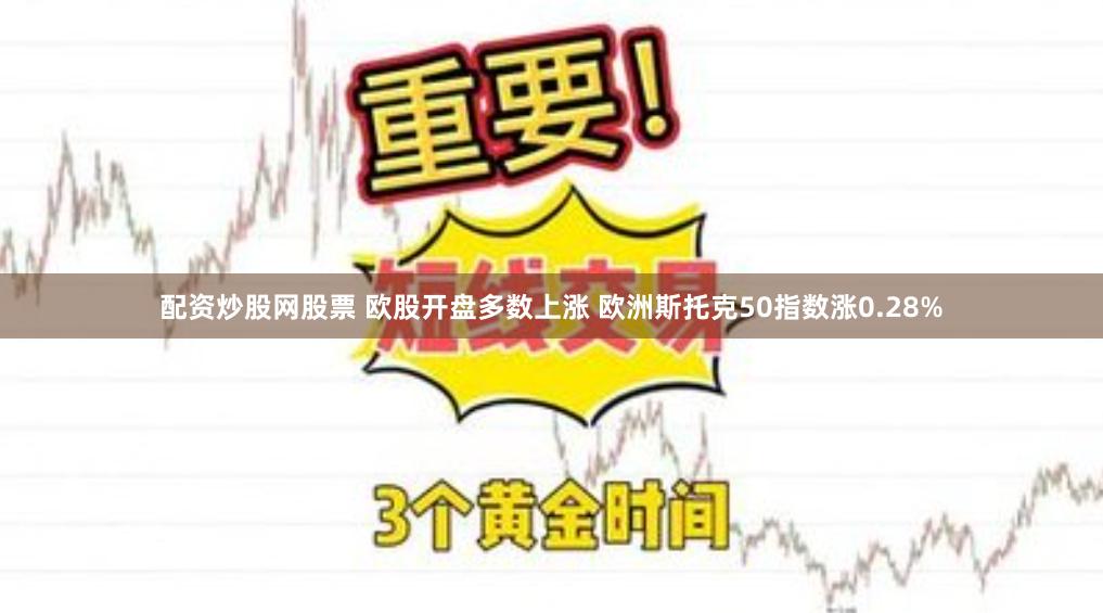 配资炒股网股票 欧股开盘多数上涨 欧洲斯托克50指数涨0.28%