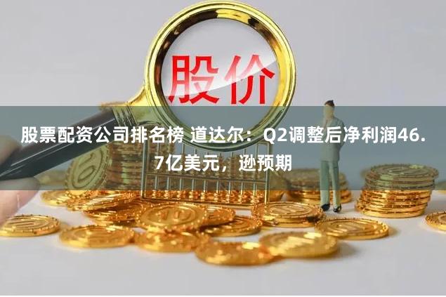 股票配资公司排名榜 道达尔：Q2调整后净利润46.7亿美元，逊预期