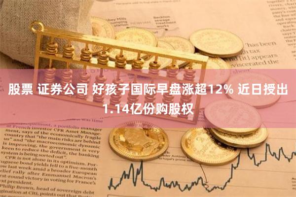 股票 证券公司 好孩子国际早盘涨超12% 近日授出1.14亿份购股权