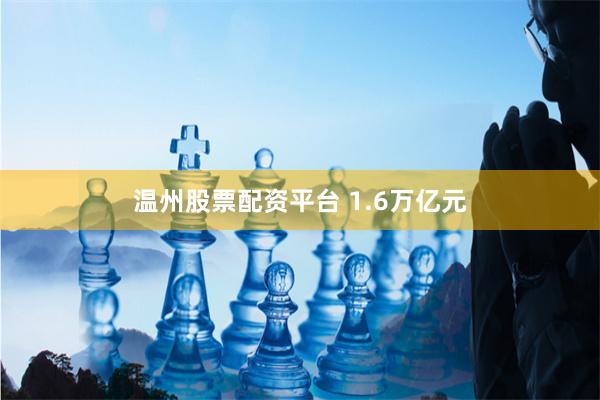 温州股票配资平台 1.6万亿元