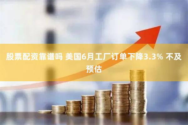 股票配资靠谱吗 美国6月工厂订单下降3.3% 不及预估