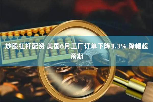 炒股杠杆配资 美国6月工厂订单下降3.3% 降幅超预期