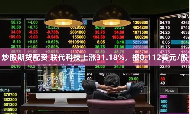 炒股期货配资 联代科技上涨31.18%，报0.112美元/股