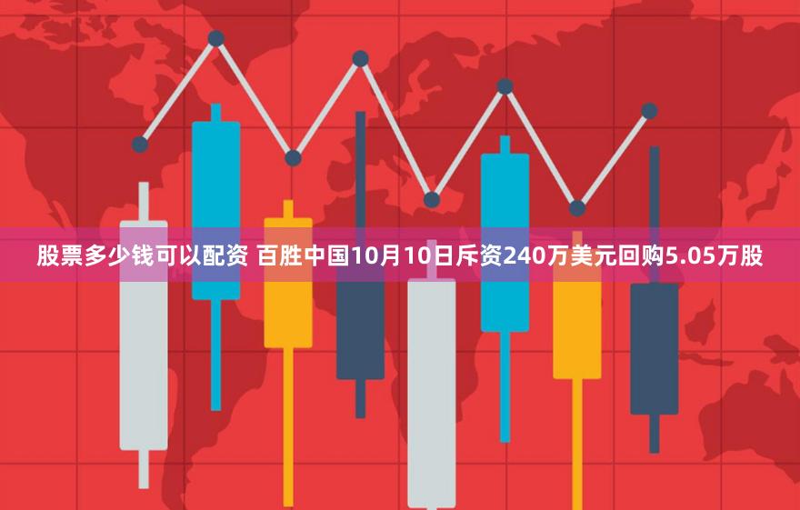 股票多少钱可以配资 百胜中国10月10日斥资240万美元回购5.05万股