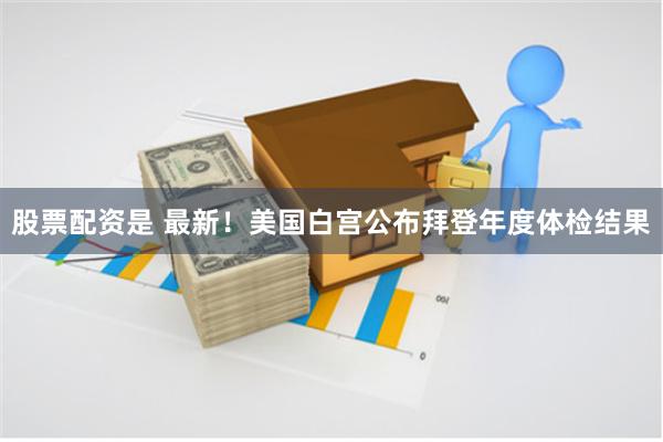 股票配资是 最新！美国白宫公布拜登年度体检结果