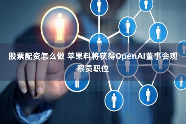 股票配资怎么做 苹果料将获得OpenAI董事会观察员职位