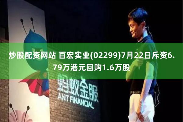 炒股配资网站 百宏实业(02299)7月22日斥资6.79万港元回购1.6万股