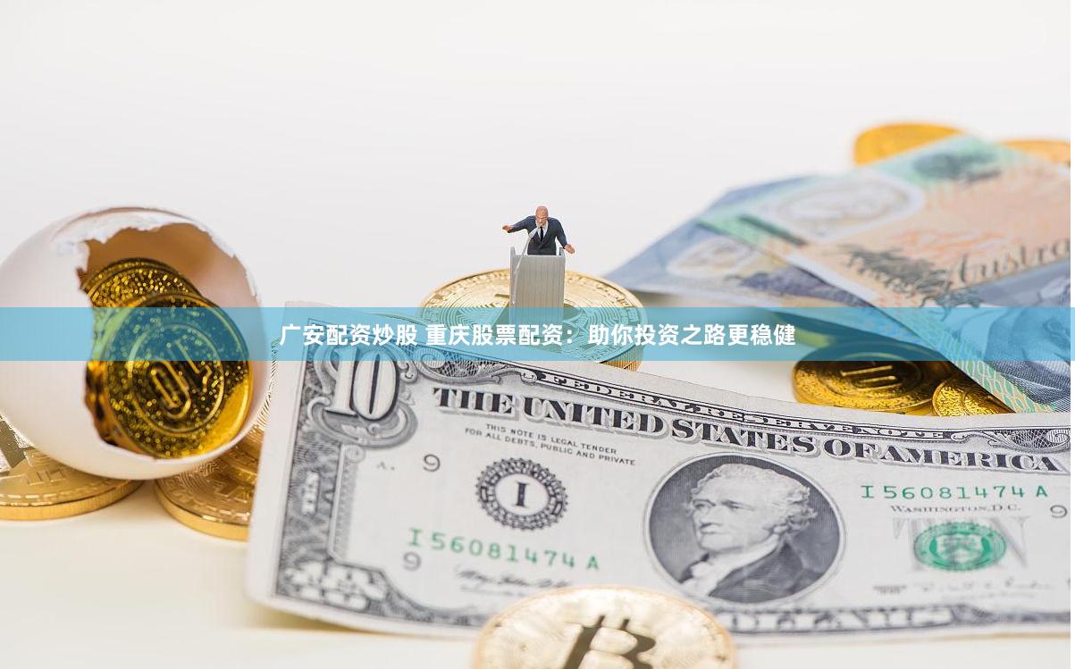 广安配资炒股 重庆股票配资：助你投资之路更稳健