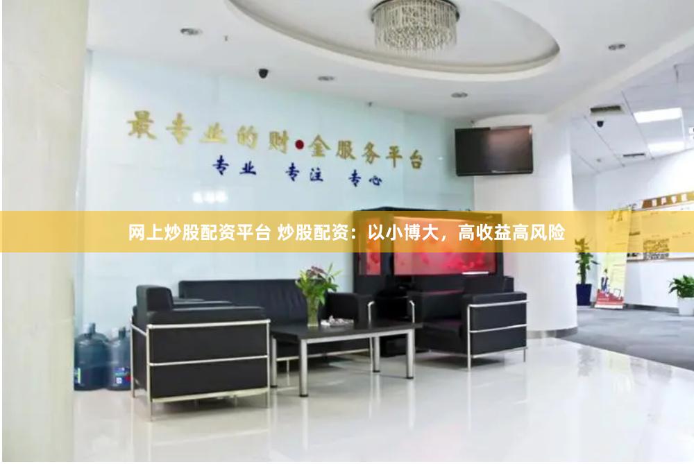 网上炒股配资平台 炒股配资：以小博大，高收益高风险