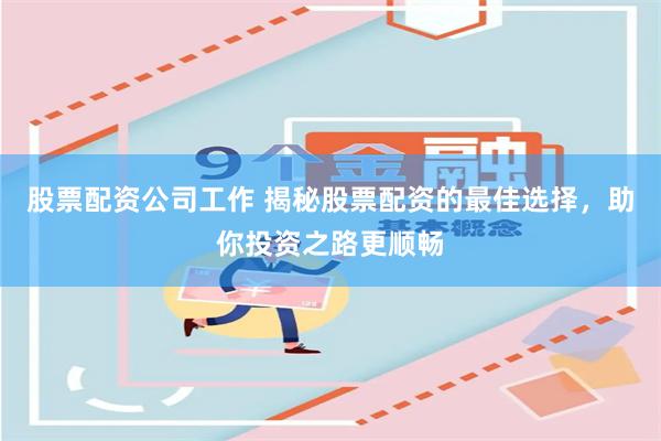 股票配资公司工作 揭秘股票配资的最佳选择，助你投资之路更顺畅