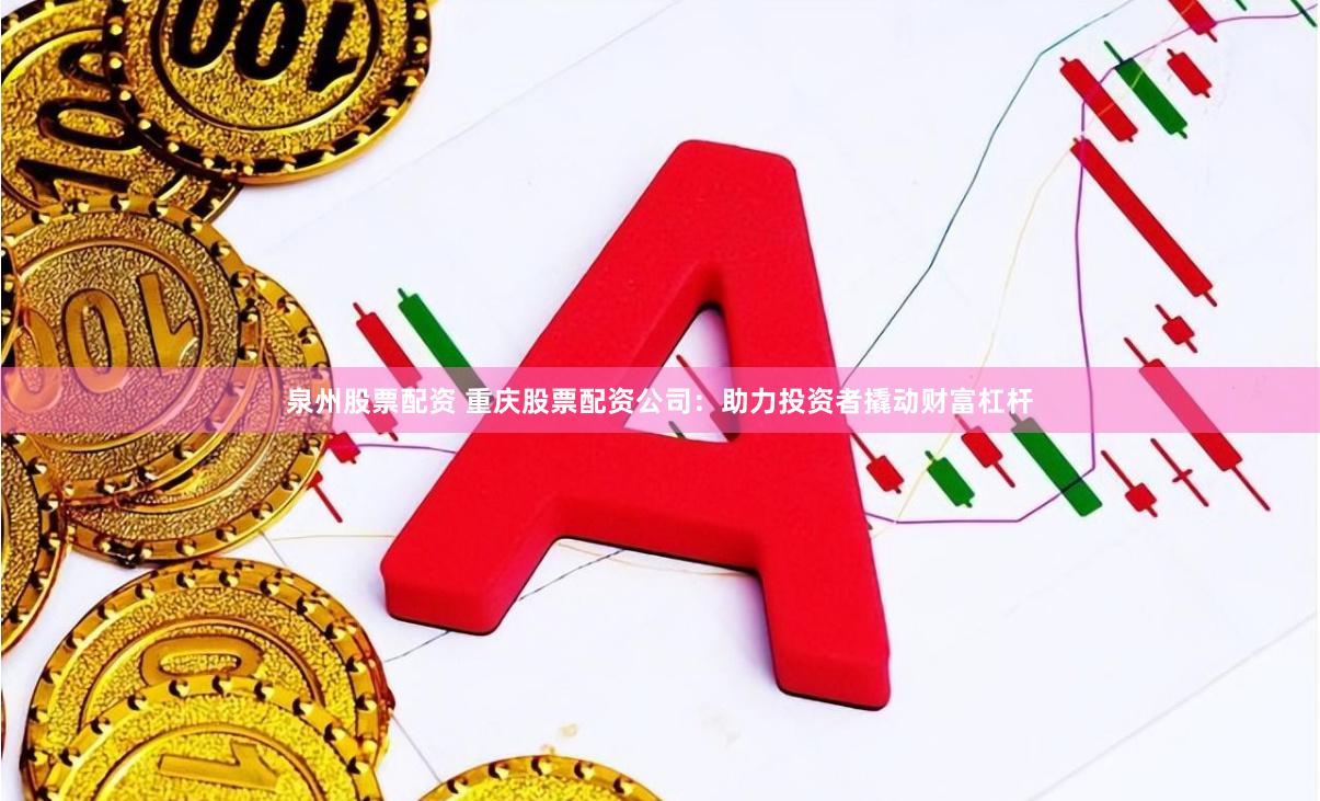 泉州股票配资 重庆股票配资公司：助力投资者撬动财富杠杆