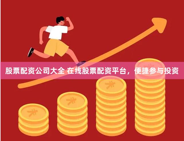 股票配资公司大全 在线股票配资平台，便捷参与投资