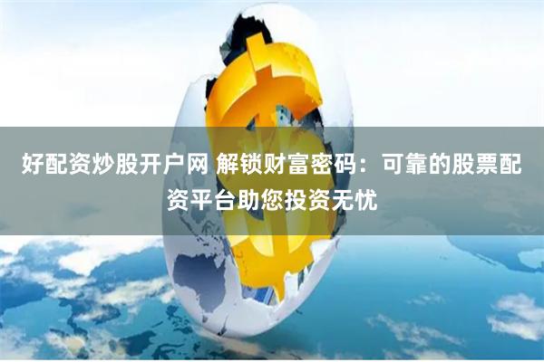 好配资炒股开户网 解锁财富密码：可靠的股票配资平台助您投资无忧