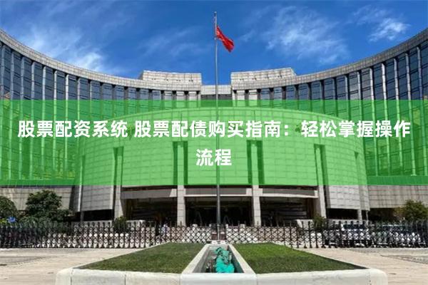 股票配资系统 股票配债购买指南：轻松掌握操作流程