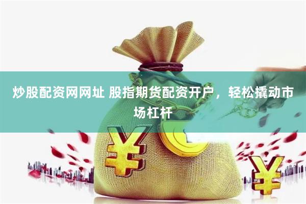 炒股配资网网址 股指期货配资开户，轻松撬动市场杠杆