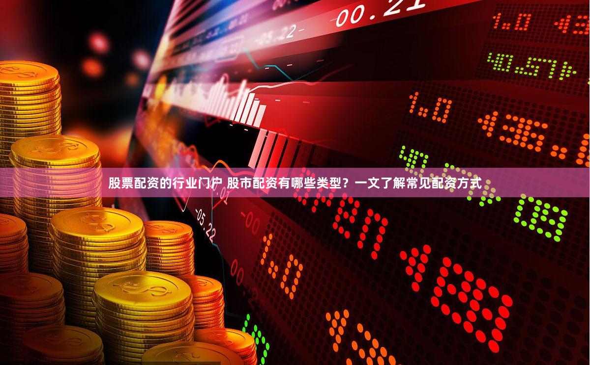 股票配资的行业门户 股市配资有哪些类型？一文了解常见配资方式