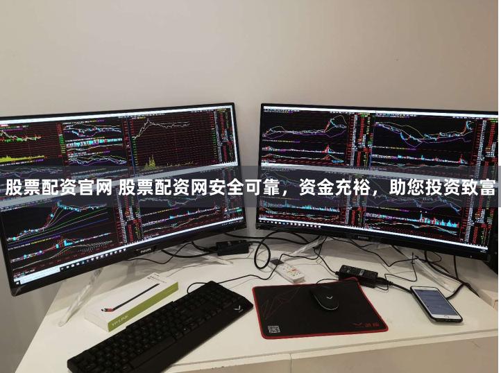 股票配资官网 股票配资网安全可靠，资金充裕，助您投资致富