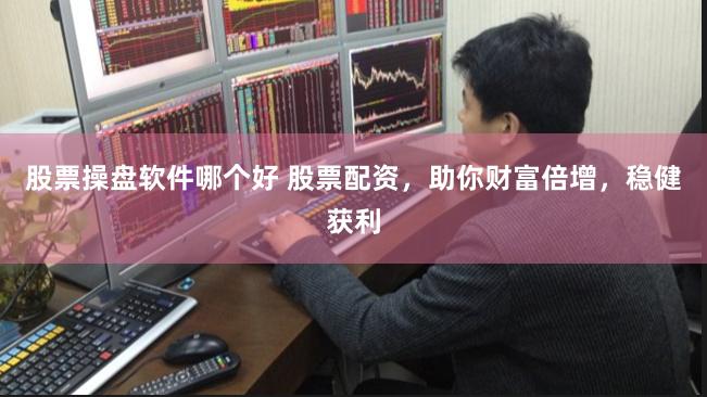 股票操盘软件哪个好 股票配资，助你财富倍增，稳健获利