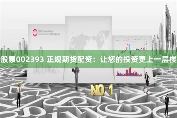 股票002393 正规期货配资：让您的投资更上一层楼