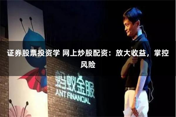 证券股票投资学 网上炒股配资：放大收益，掌控风险