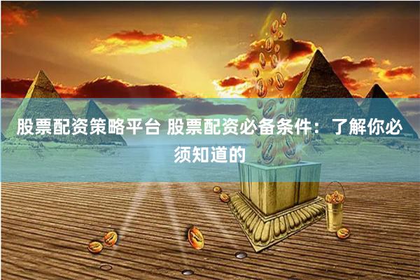 股票配资策略平台 股票配资必备条件：了解你必须知道的
