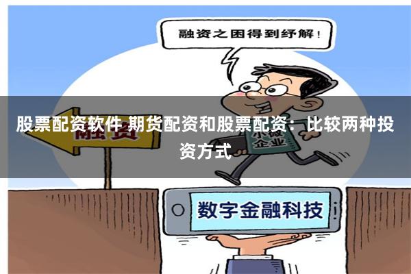 股票配资软件 期货配资和股票配资：比较两种投资方式