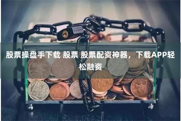 股票操盘手下载 股票 股票配资神器，下载APP轻松融资