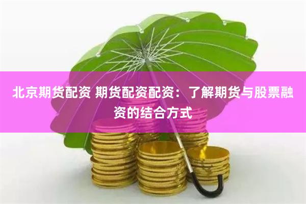 北京期货配资 期货配资配资：了解期货与股票融资的结合方式