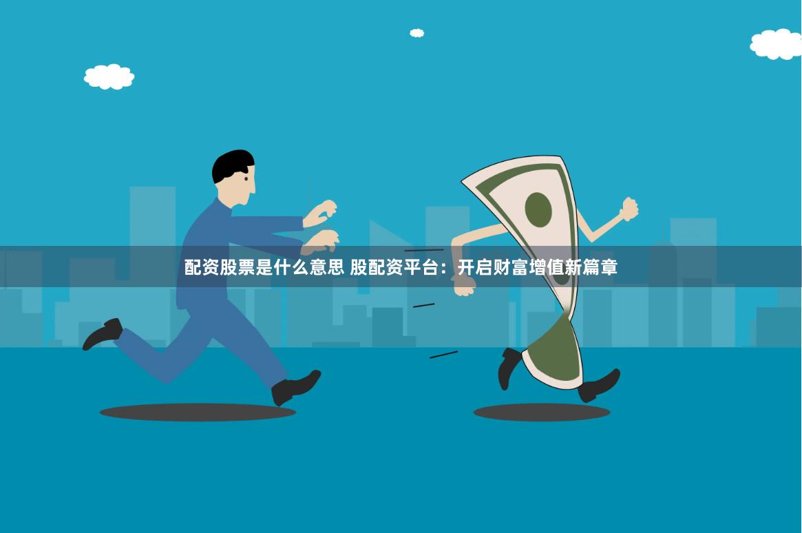 配资股票是什么意思 股配资平台：开启财富增值新篇章