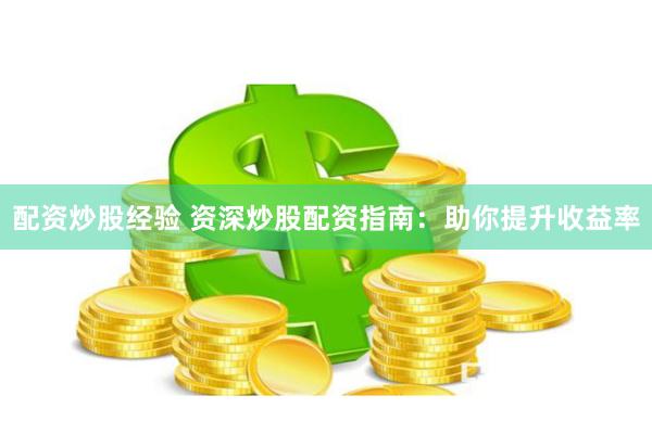 配资炒股经验 资深炒股配资指南：助你提升收益率