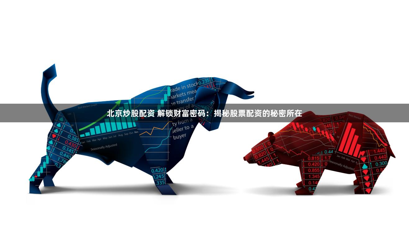 北京炒股配资 解锁财富密码：揭秘股票配资的秘密所在