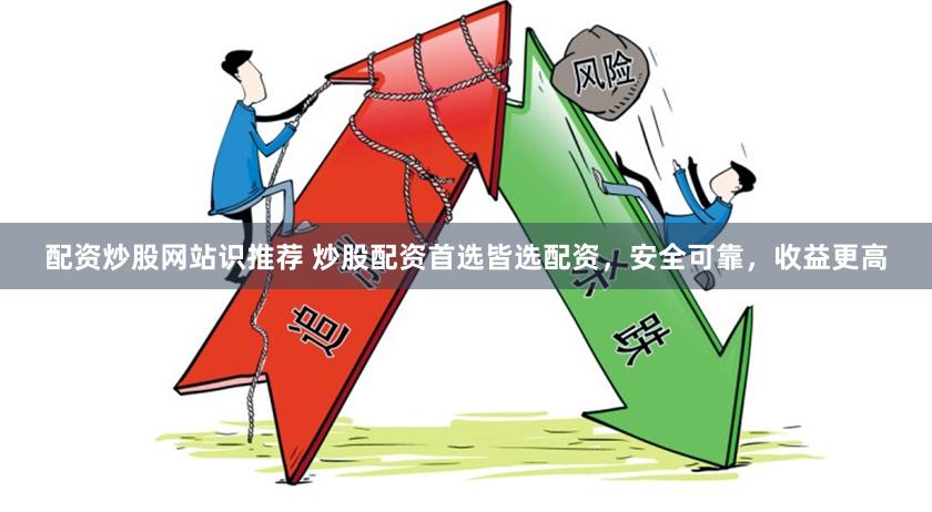 配资炒股网站识推荐 炒股配资首选皆选配资，安全可靠，收益更高