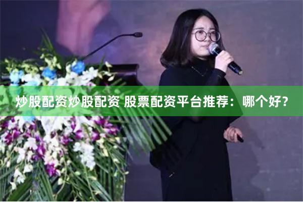 炒股配资炒股配资 股票配资平台推荐：哪个好？