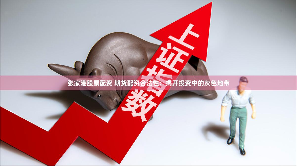 张家港股票配资 期货配资合法性：揭开投资中的灰色地带