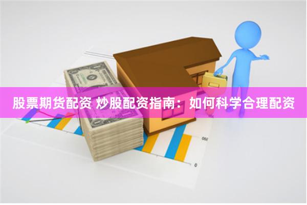 股票期货配资 炒股配资指南：如何科学合理配资