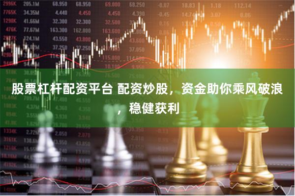 股票杠杆配资平台 配资炒股，资金助你乘风破浪，稳健获利