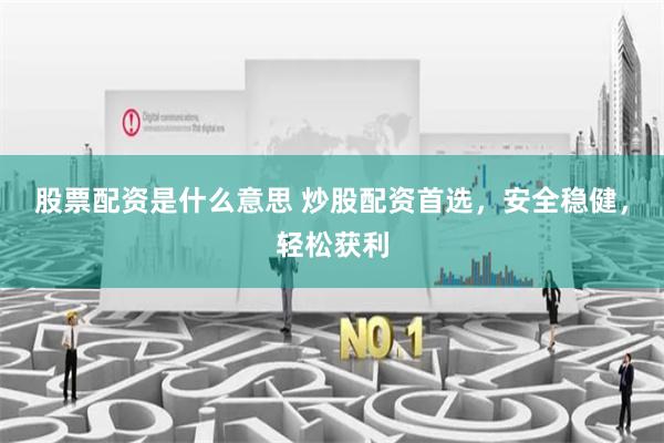 股票配资是什么意思 炒股配资首选，安全稳健，轻松获利