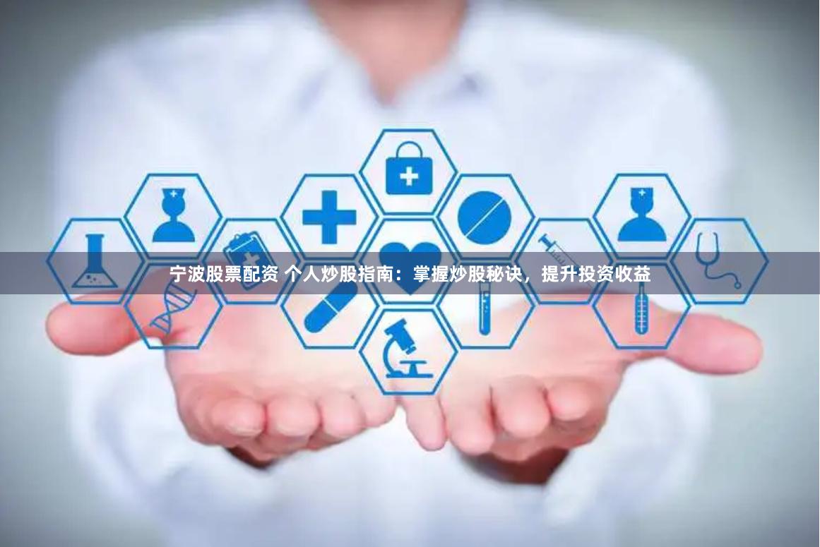 宁波股票配资 个人炒股指南：掌握炒股秘诀，提升投资收益