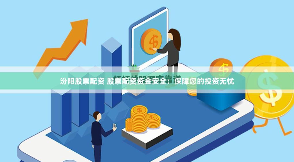 汾阳股票配资 股票配资资金安全：保障您的投资无忧
