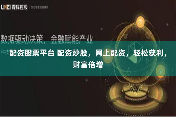 配资股票平台 配资炒股，网上配资，轻松获利，财富倍增