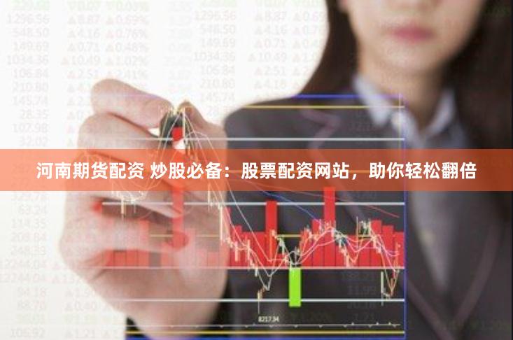 河南期货配资 炒股必备：股票配资网站，助你轻松翻倍