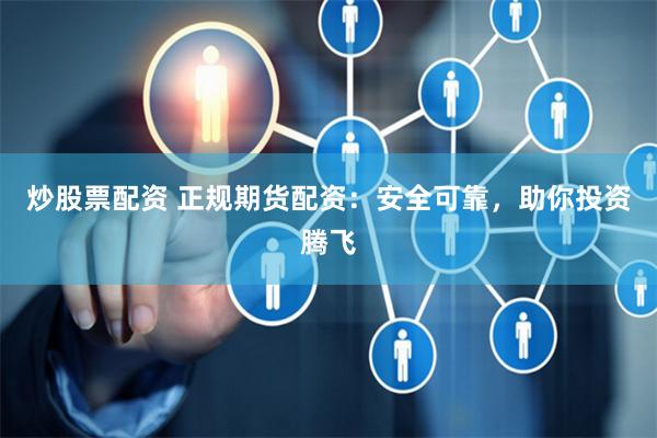 炒股票配资 正规期货配资：安全可靠，助你投资腾飞