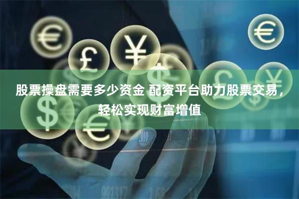 股票操盘需要多少资金 配资平台助力股票交易，轻松实现财富增值
