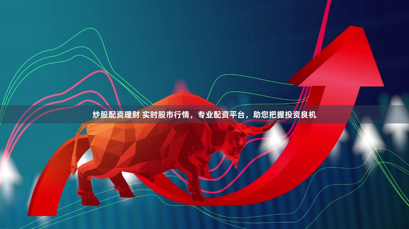炒股配资理财 实时股市行情，专业配资平台，助您把握投资良机