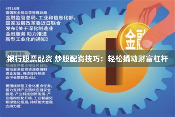 银行股票配资 炒股配资技巧：轻松撬动财富杠杆